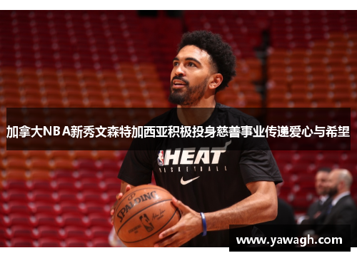 加拿大NBA新秀文森特加西亚积极投身慈善事业传递爱心与希望